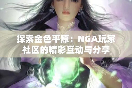 探索金色平原：NGA玩家社区的精彩互动与分享