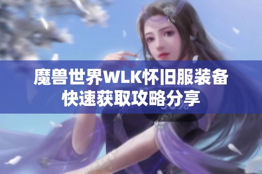 魔兽世界WLK怀旧服装备快速获取攻略分享