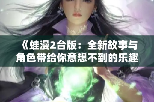 《蛙漫2台版：全新故事与角色带给你意想不到的乐趣》