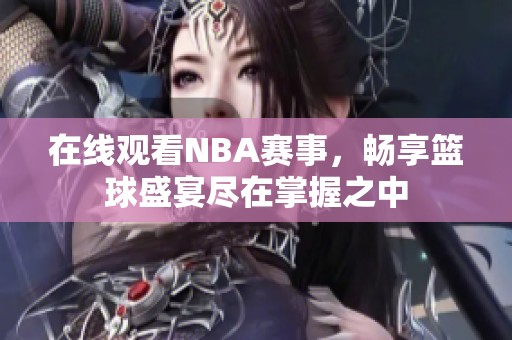 在线观看NBA赛事，畅享篮球盛宴尽在掌握之中