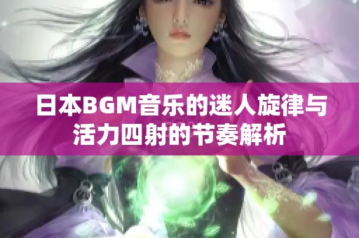 日本BGM音乐的迷人旋律与活力四射的节奏解析