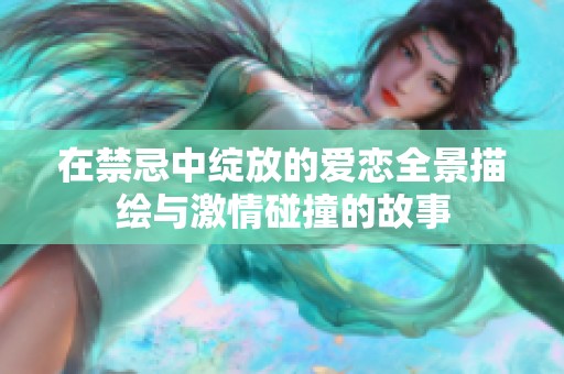 在禁忌中绽放的爱恋全景描绘与激情碰撞的故事