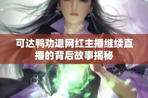 可达鸭劝退网红主播继续直播的背后故事揭秘