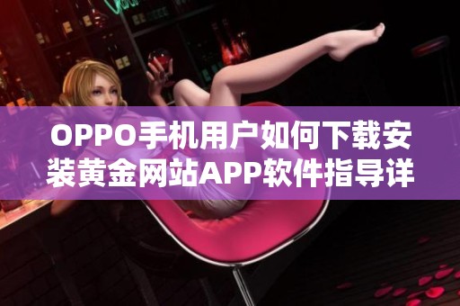 OPPO手机用户如何下载安装黄金网站APP软件指导详解