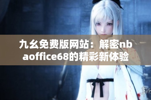 九幺免费版网站：解密nbaoffice68的精彩新体验