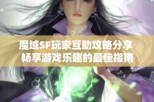 魔域SF玩家互助攻略分享 畅享游戏乐趣的最佳指南