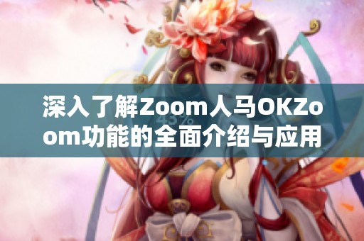 深入了解Zoom人马OKZoom功能的全面介绍与应用技巧