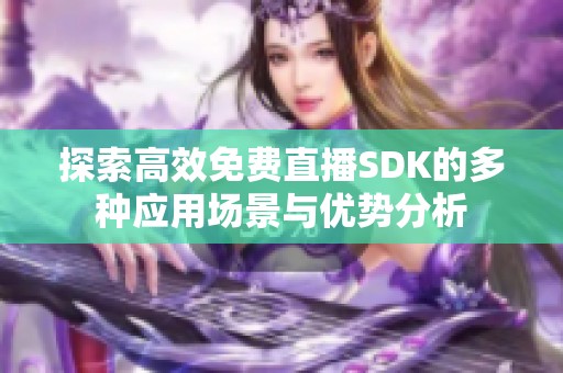 探索高效免费直播SDK的多种应用场景与优势分析