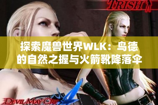 探索魔兽世界WLK：鸟德的自然之握与火箭靴降落伞技巧