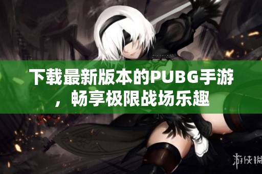 下载最新版本的PUBG手游，畅享极限战场乐趣