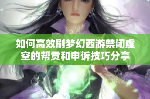 如何高效刷梦幻西游禁闭虚空的帮贡和申诉技巧分享