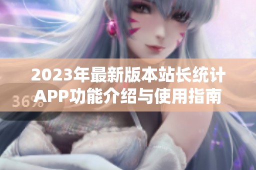 2023年最新版本站长统计APP功能介绍与使用指南