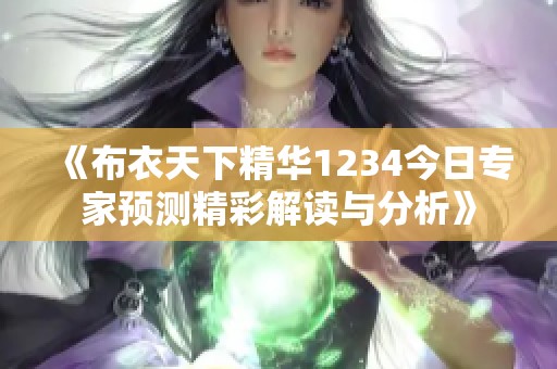 《布衣天下精华1234今日专家预测精彩解读与分析》