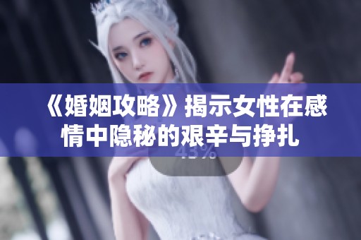 《婚姻攻略》揭示女性在感情中隐秘的艰辛与挣扎