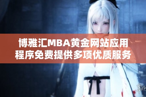 博雅汇MBA黄金网站应用程序免费提供多项优质服务和资源