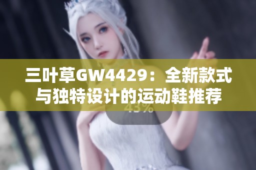 三叶草GW4429：全新款式与独特设计的运动鞋推荐