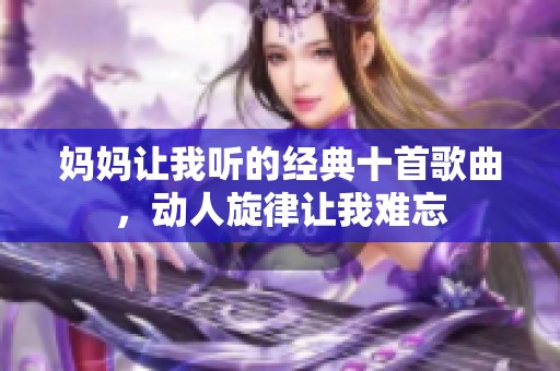 妈妈让我听的经典十首歌曲，动人旋律让我难忘