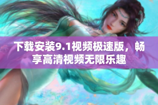 下载安装9.1视频极速版，畅享高清视频无限乐趣