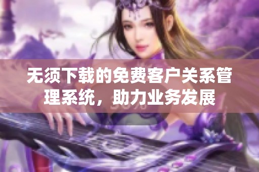 无须下载的免费客户关系管理系统，助力业务发展