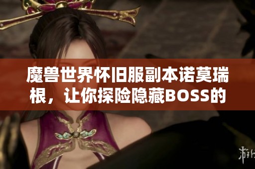 魔兽世界怀旧服副本诺莫瑞根，让你探险隐藏BOSS的精彩旅程