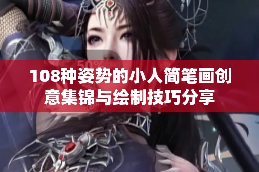 108种姿势的小人简笔画创意集锦与绘制技巧分享