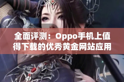 全面评测：Oppo手机上值得下载的优秀黄金网站应用推荐