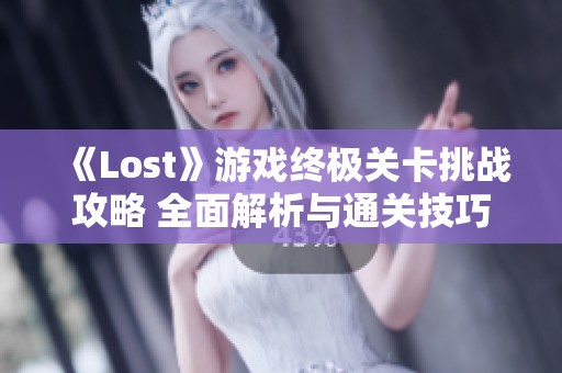 《Lost》游戏终极关卡挑战攻略 全面解析与通关技巧分享