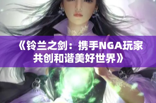 《铃兰之剑：携手NGA玩家共创和谐美好世界》