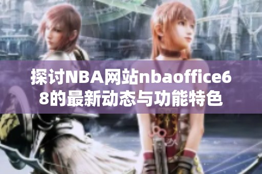 探讨NBA网站nbaoffice68的最新动态与功能特色