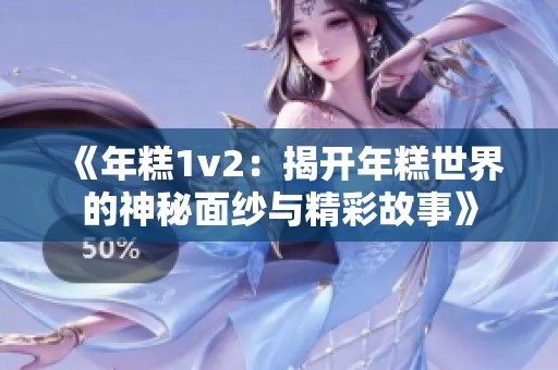 《年糕1v2：揭开年糕世界的神秘面纱与精彩故事》