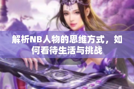 解析NB人物的思维方式，如何看待生活与挑战