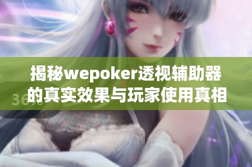 揭秘wepoker透视辅助器的真实效果与玩家使用真相