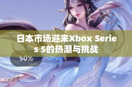 日本市场迎来Xbox Series S的热潮与挑战