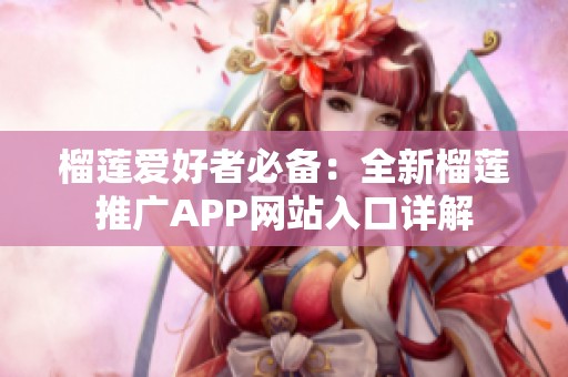 榴莲爱好者必备：全新榴莲推广APP网站入口详解