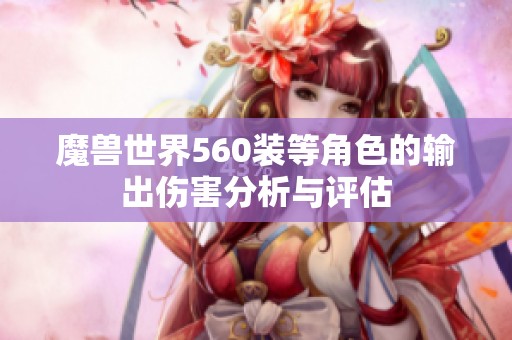 魔兽世界560装等角色的输出伤害分析与评估