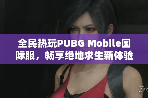 全民热玩PUBG Mobile国际服，畅享绝地求生新体验