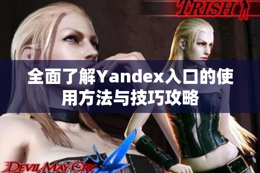 全面了解Yandex入口的使用方法与技巧攻略