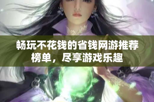 畅玩不花钱的省钱网游推荐榜单，尽享游戏乐趣