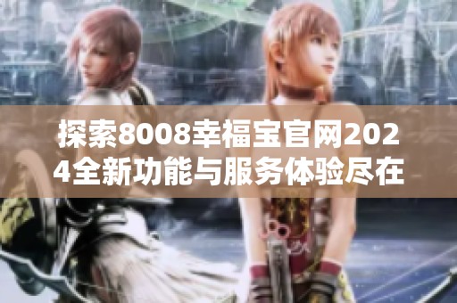 探索8008幸福宝官网2024全新功能与服务体验尽在其中