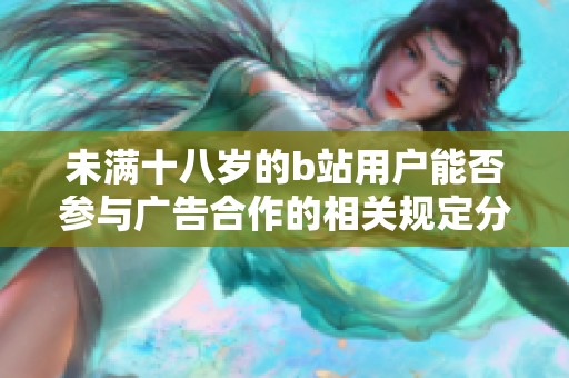 未满十八岁的b站用户能否参与广告合作的相关规定分析