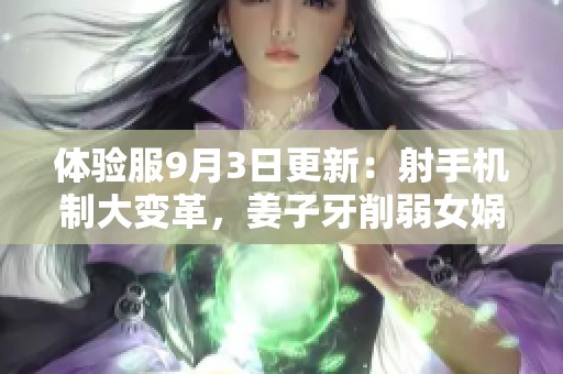 体验服9月3日更新：射手机制大变革，姜子牙削弱女娲全面重做