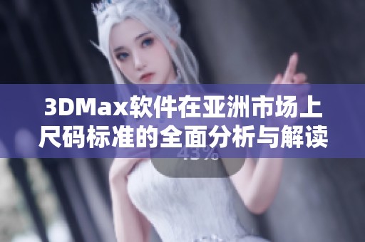 3DMax软件在亚洲市场上尺码标准的全面分析与解读