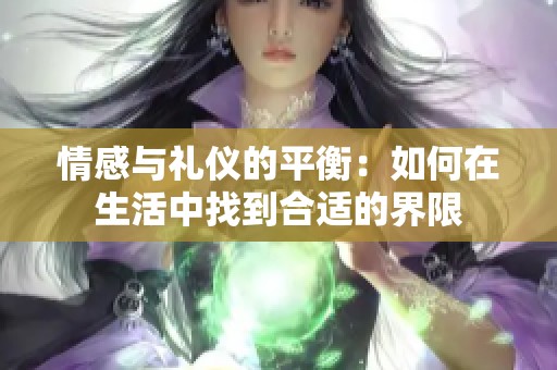 情感与礼仪的平衡：如何在生活中找到合适的界限