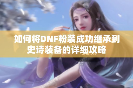 如何将DNF粉装成功继承到史诗装备的详细攻略