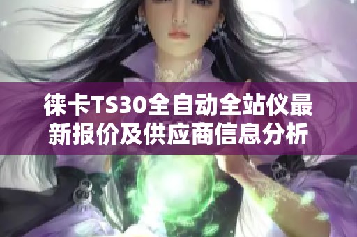 徕卡TS30全自动全站仪最新报价及供应商信息分析