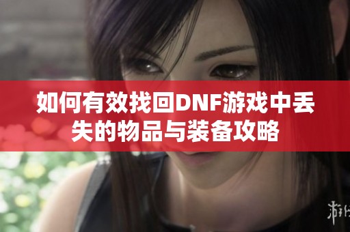 如何有效找回DNF游戏中丢失的物品与装备攻略