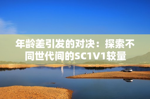 年龄差引发的对决：探索不同世代间的SC1V1较量