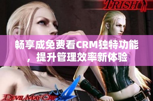 畅享成免费看CRM独特功能，提升管理效率新体验