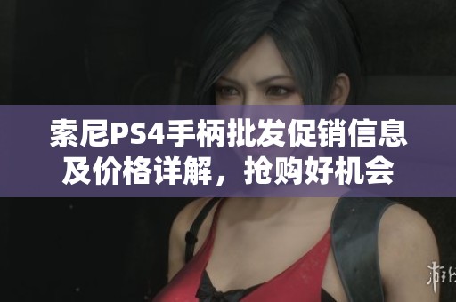 索尼PS4手柄批发促销信息及价格详解，抢购好机会