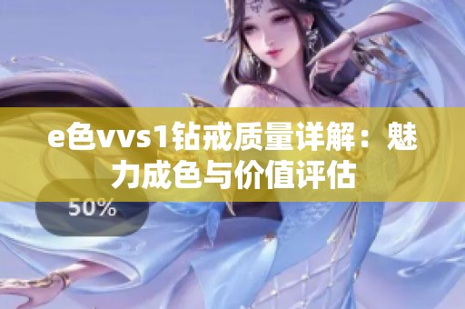 e色vvs1钻戒质量详解：魅力成色与价值评估